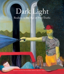 Dark Light : Realism in the Age of Post-Truths. Selections from the Tony and Elham Salame Collection-Aishti Foundation