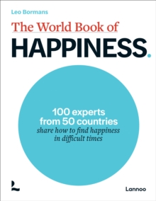 The World Book of Happiness : 100 Experts from 50 Countries Share How to Find Happiness in Difficult Times
