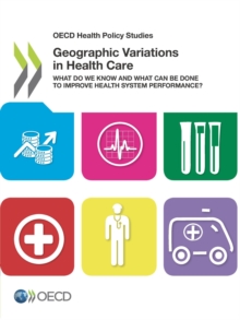 OECD Health Policy Studies Geographic Variations in Health Care What Do We Know and What Can Be Done to Improve Health System Performance?