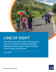 Line of Sight : How Improved Information, Transparency, and Accountability Would Promote the Adequate Resourcing of Health Facilities Across Papua New Guinea