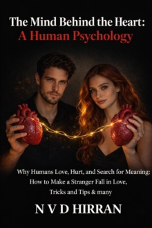 Mind Behind the Heart: A Human Psychology : Why Humans Love, Hurt, and Search for Meaning: How to Make a Stranger Fall in Love, Tricks and Tips & many