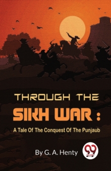 Through The Sikh War : A Tale Of The Conquest Of The Punjaub