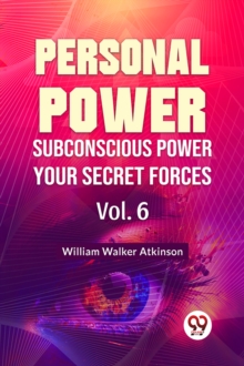 William Walker Atkinson Personal Power Subconscious Power Your Secret Forces Vol. 6