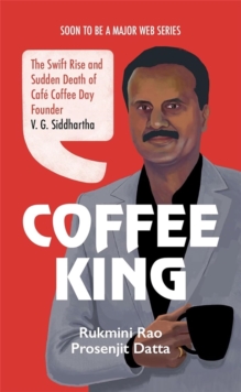 Coffee King : The Swift Rise and Sudden Death of Cafe Coffee Day Founder V. G. Siddhartha