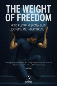 The Weight of Freedom : Principles of Responsibility, Discipline, and Inner Strength