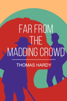 Far from the Madding Crowd : A Classic Tale of Love, Independence and Rural Life