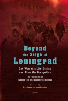 Beyond the Siege of Leningrad : One Womans Life during and after the Occupation: The Recollections of Evdokiia Vasilevna Baskakova-Bogacheva