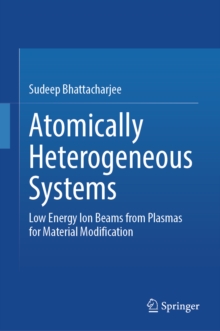 Atomically Heterogeneous Systems : Low Energy Ion Beams from Plasmas for Material Modification