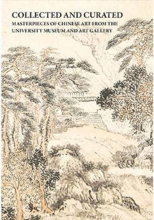 Collected and Curated : Masterpieces of Chinese Art from The University Museum and Art Gallery