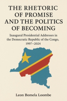 Rhetoric of Promise and the Politics of Becoming : Inaugural Presidential Addresses in the Democratic Republic of the Congo, 1997-2024
