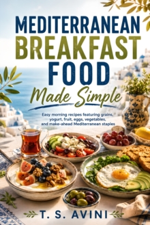 Mediterranean Breakfast Food Made Simple : Easy morning recipes featuring grains, yogurt, fruit, eggs, vegetables, and make-ahead Mediterranean staples