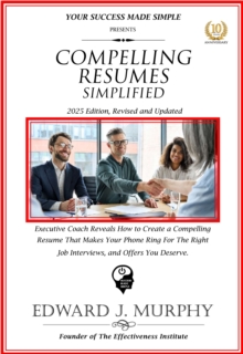 Compelling Resumes Simplified: Executive Coach Reveals How to Create a Compelling Resume That Makes Your Phone Ring for the Right Job Interviews and Offers You Deserve.