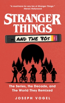 Stranger Things and the '80s: The Series, the Decade, and the World They Remixed