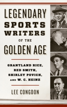 Legendary Sports Writers of the Golden Age : Grantland Rice, Red Smith, Shirley Povich, and W. C. Heinz