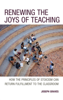 Renewing the Joys of Teaching : How the Principles of Stoicism Can Return Fulfillment to the Classroom