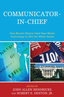 Communicator-in-Chief : How Barack Obama Used New Media Technology to Win the White House
