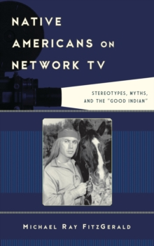 Native Americans on Network TV : Stereotypes, Myths, and the "Good Indian"