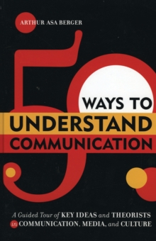 50 Ways to Understand Communication : A Guided Tour of Key Ideas and Theorists in Communication, Media, and Culture