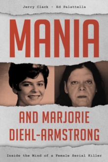 Mania and Marjorie Diehl-Armstrong : Inside the Mind of a Female Serial Killer
