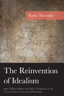 The Reinvention of Idealism : John William Miller and Other Navigators of the Critical Turn in American Philosophy