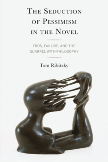The Seduction of Pessimism in the Novel : Eros, Failure, and the Quarrel with Philosophy