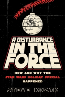 A Disturbance in the Force : How and Why the Star Wars Holiday Special Happened