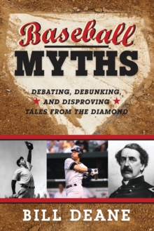Baseball Myths : Debating, Debunking, and Disproving Tales from the Diamond