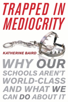 Trapped in Mediocrity : Why Our Schools Aren't World-Class and What We Can Do About It