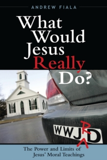 What Would Jesus Really Do? : The Power & Limits of Jesus' Moral Teachings
