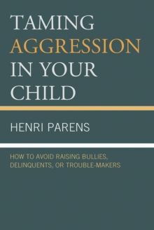 Taming Aggression in Your Child : How to Avoid Raising Bullies, Delinquents, or Trouble-Makers