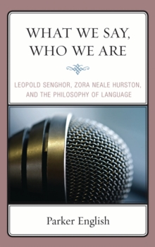 What We Say, Who We Are : Leopold Senghor, Zora Neale Hurston, and the Philosophy of Language