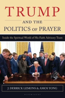 Trump and the Politics of Prayer : Inside the Spiritual World of His Faith Advisory Team