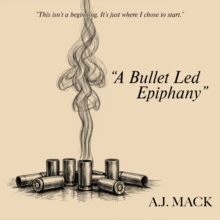 "A Bullet Led Epiphany" : Poems From The Other Side Of Me (Volume I)