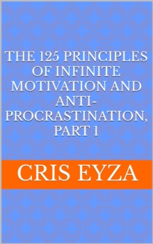 125 Principles of Infinite Motivation and Anti-Procrastination, Part 1: Be motivated, defeat procrastination, be disciplined, be mentally strong, productive, effective with psychology : The 125 Princi