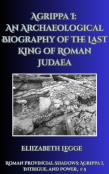 Agrippa I: An Archaeological Biography of the Last King of Roman Judaea : Roman Provincial Shadows: Agrippa I, Intrigue, and Power, #5