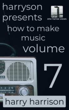 Harryson Presents How to Make Music: Volume 7: A Complete Walkthrough for Writing and Producing Music : Harryson Presents How to Make Music, #7