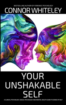 Your Unshakable Self: A Clinical Psychology, Social Psychology and Mental Health Guide to Sense of Self : An Introductory Series