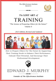Lost Art of Training: How to Prepare Others for the Future by Supporting Their Training Needs, Enhance Their Performance, Unleash Their Potential, and Encourage Their Professional Development.
