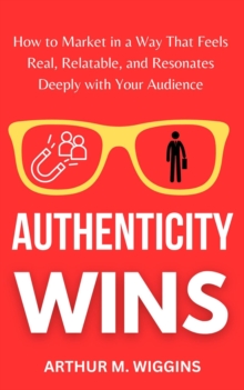 Authenticity Wins: How to Market in a Way That Feels Real, Relatable, and Resonates Deeply With Your Audience