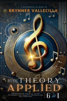 MUSIC THEORY APPLIED 6 in 1: Comprehensive synthesis of key techniques and concepts for musicians and composers : MUSIC THEORY APPLIED 6 in 1, #1