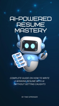 AI-Powered Resume Mastery: Complete Guide on How to Write a Winning Resume with AI  (Without Getting Caught!)