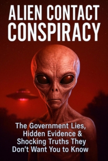 Alien Contact Conspiracy: The Government Lies, Hidden Evidence & Shocking Truths They Don't Want You to Know