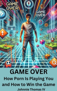 GAME OVER       How Porn Is Playing You and How to Win the Game