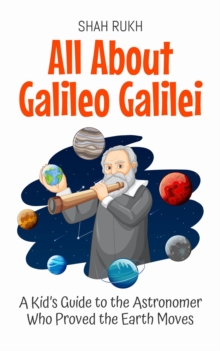 All About Galileo Galilei: A Kid's Guide to the Astronomer Who Proved the Earth Moves : Knowledge Books For Kids, #7