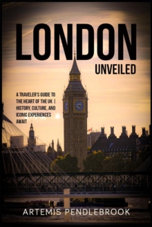 London Unveiled: A Traveller's Guide to the Heart of the UK | History, Culture, and Iconic Experiences Await