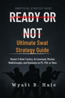 Ready Or Not: Ultimate Swat Strategy Guide    Master S-Rank Tactics, AI Command, Mission Walkthroughs, and Dominate on PC, PS5, or Xbox