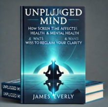 Unplugged Mind-How Screen Time Affects Mental Health & Ways to Reclaim Your Clarity : Healthy Lifestyle, #2