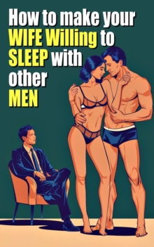 How to Make Your Wife Willing to Sleep With Other Men A guide to getting started in the Cuckold world