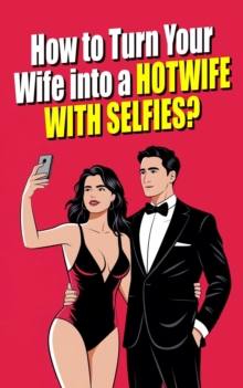 How to Turn Your Woman into a Hotwife with Selfies? The Art of the Erotic Selfie: Exploring Sexuality as a Couple Through Photography