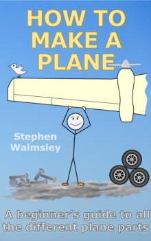 How To Make A Plane: A beginner's guide to all the different plane parts : Kids Flight School Series, #8